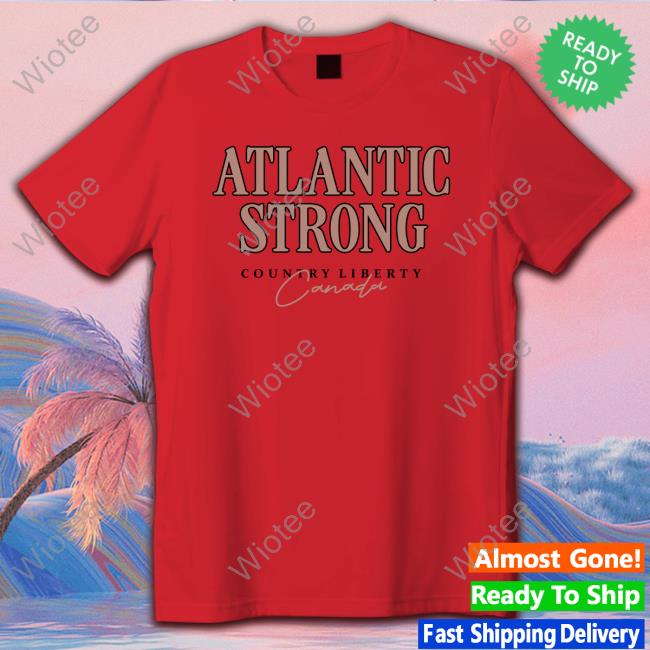 Official Atlantic Strong Canada Hoodie Official Country Liberty Atlantic Strong Canada Tee