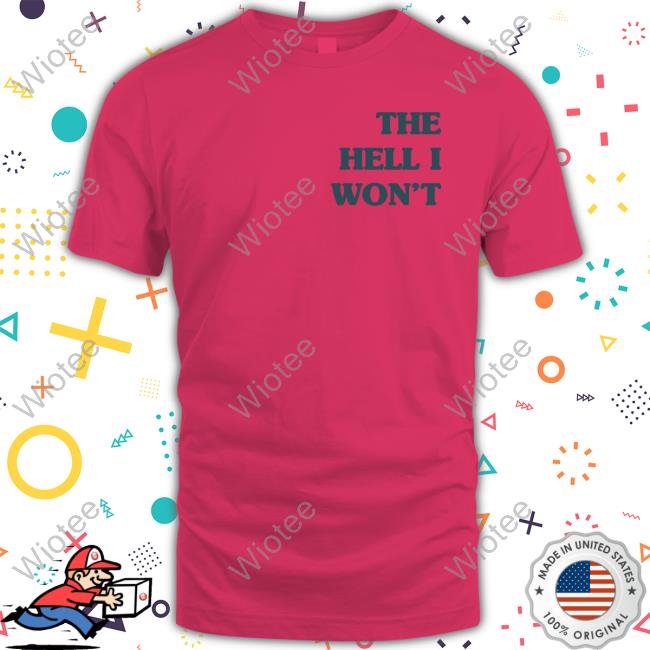 The Hell I Won't Tee The Hell I Won't T Shirt