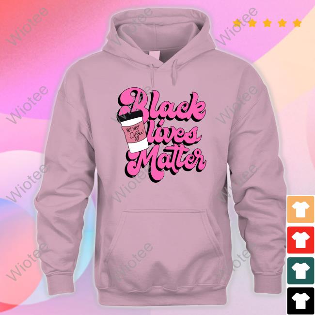 Official Black Lives Matter But First Coffee Shirt Black Lives Matter But First Coffee Shirt