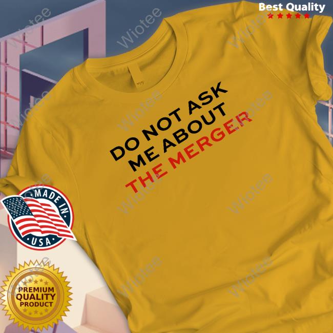 Official Claire Rogers Do Not Ask Me About The Merger T Shirts