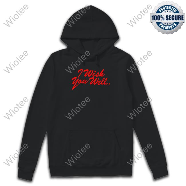 I Wish You Well T Shirt I Wish You Well Hooded Sweatshirt