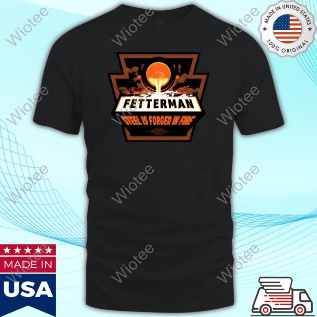 John Fetterman Store Fetterman Steel Is Forged In Fire Forged In Fire Hoodie