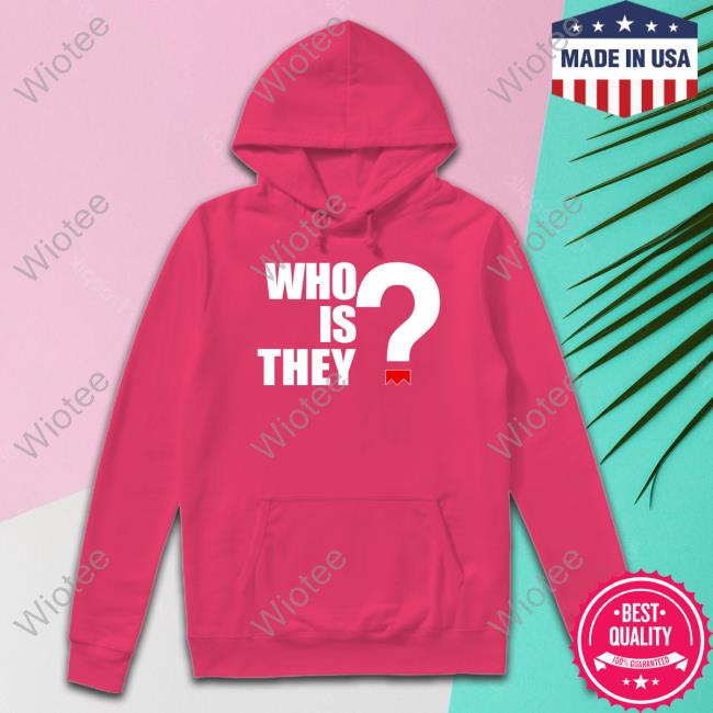 Who Is They Tee Who Is They Sweatshirt