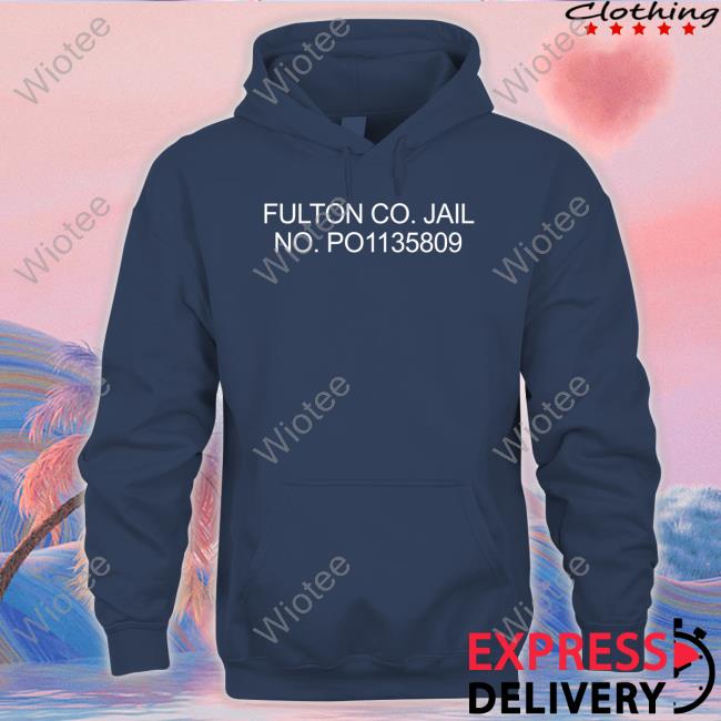 Official Trump Fulton Co Jail No Po1135809 Shirt Donald Trump Fulton Co Jail No Po1135809 Sweatshirt