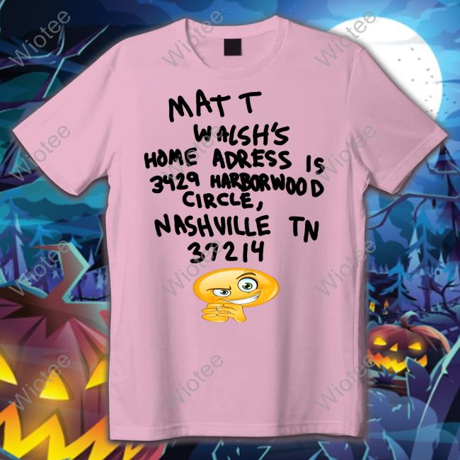 Matt Walsh's Home Adress Is 3429 Harborwood Circle Shirt Official Matt Walsh's Home Adress Is 3429 Harborwood Circle Nashville Tn 37214 Shirt