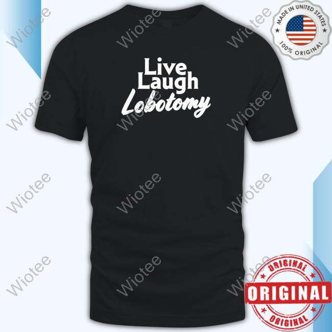 Shitheadsteve Merch Live Laugh Lobotomy Shirts