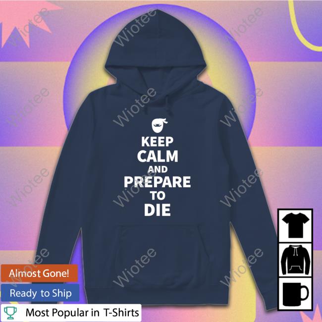 Keep Calm And Prepare To Die Shirt