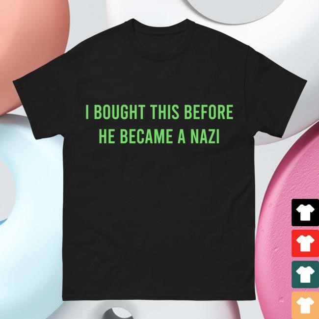 I Bought This Before Elon Became A Nazi Shirt