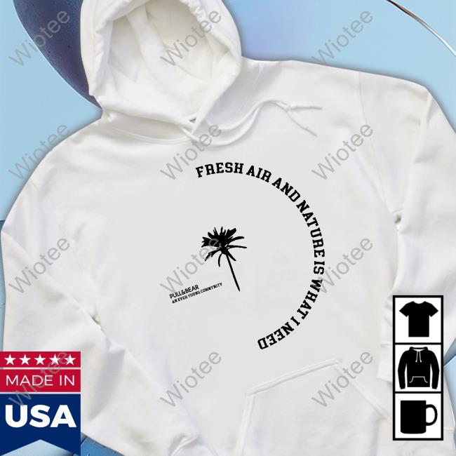 Official Pulland And Bear Fresh Air And Nature Is What I Need Shirt