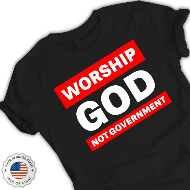 Worship God Not Government Shirt Official Worship God Not Government Shirt