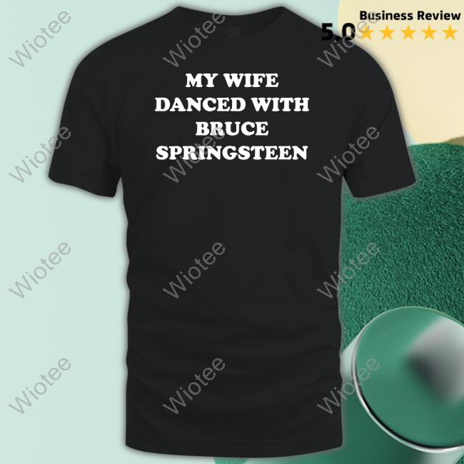 My Wife Danced With Bruce Springsteen T Shirts Bryan Hoch