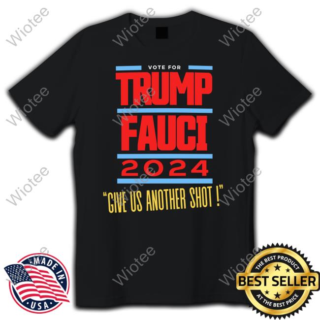 Official Vote For Trump Fauci 2024 Give Us Another Shot T Shirt