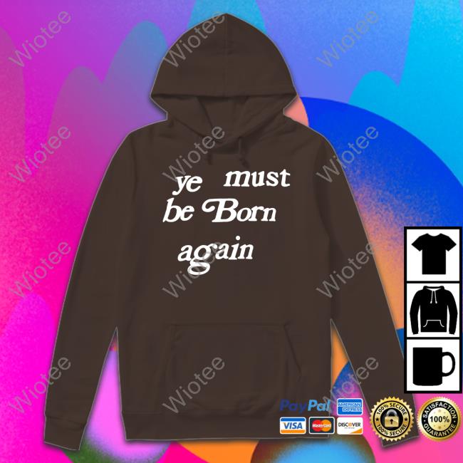 Official Ye Must Be Born Again Shirt Kayne West Ye Must Be Born Again Crewneck Sweatshirt