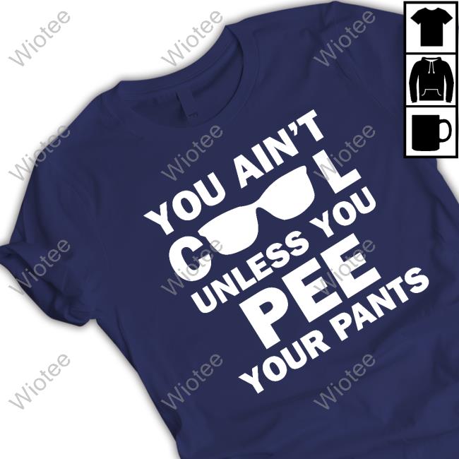 You Ain't Cool Unless You Pee Your Pants Shirts Official Kaylee Heart You Ain't Cool Unless You Pee Your Pants T Shirts
