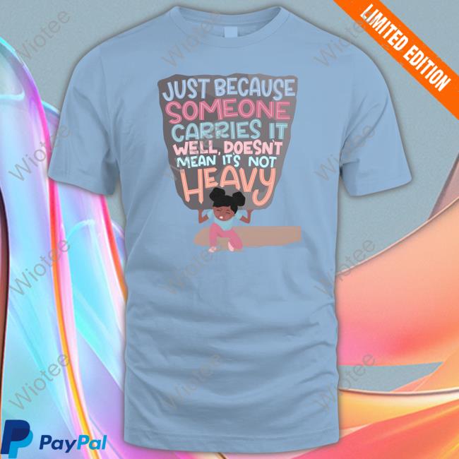Just Because Someone Carries It Well Doesn't Mean It's Not Heavy T Shirt