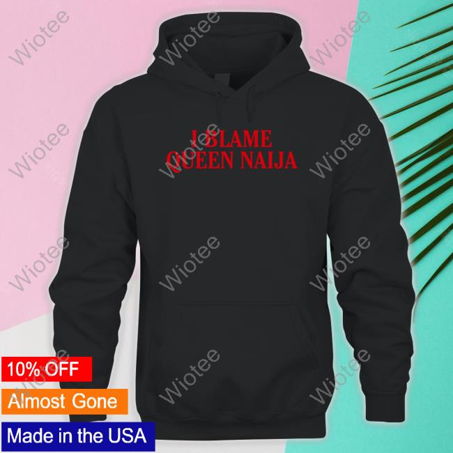 Natererun I Blame Queen Naija Tee Shirt I Blame Queen Naija Shirts