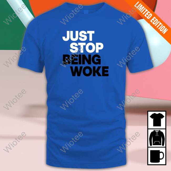 Official Just Stop Being Woke Shirts Official Just Stop Being Woke Tee Shirt