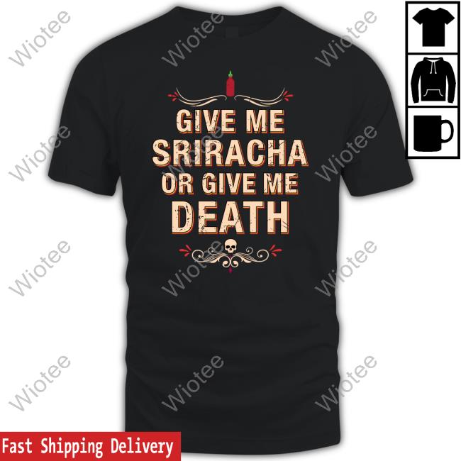 Give Me Sriracha Or Give Me Death Shirt