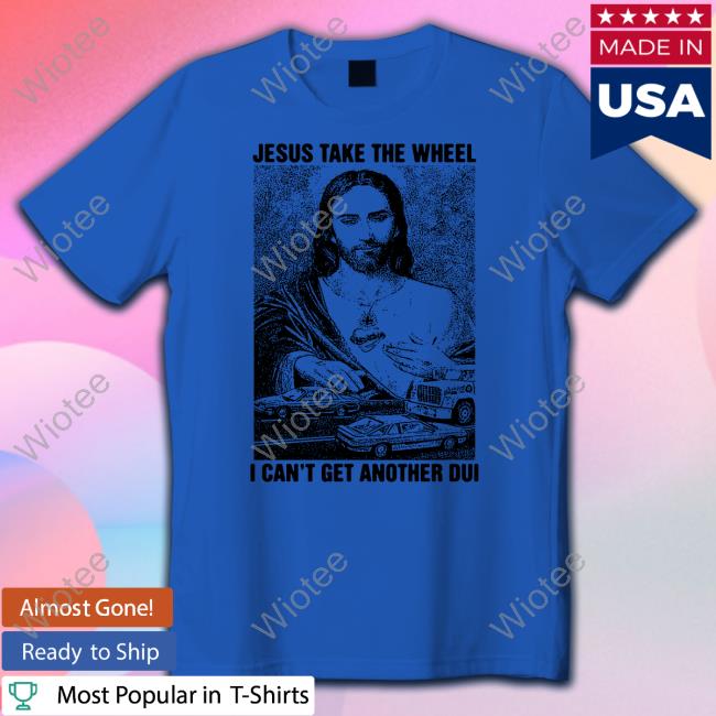 Jesus Take The Wheel, I Can't Get Another Dui Long Sleeve Shirt Jesus Take The Wheel, I Can't Get Another Dui Hoodie