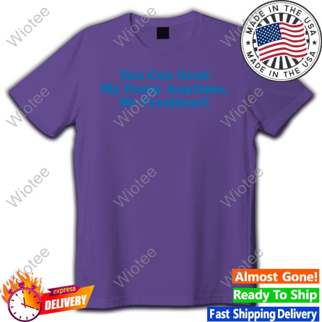 You Can Grab My Pussy Anytime Mr President Shirt Sarah Larchmont