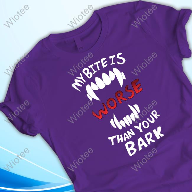 Official My Bite Is Worse Than Your Bark Shirt