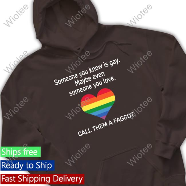 Someone You Know Is Gay Maybe Even Someone You Love Call Them A Faggot T Shirts Someone You Know Is Gay Maybe Even Someone You Love Call Them A Faggot Shirt