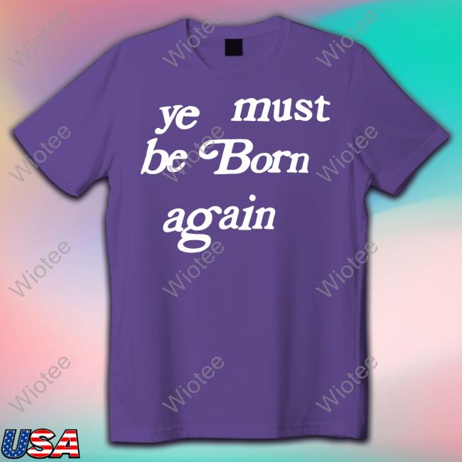 Official Ye Must Be Born Again Shirt Ye Must Be Born Again Hoodie