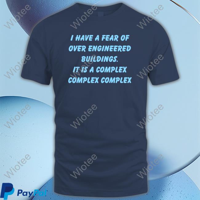 Official I Have A Fear Of Over Engineered Buildings It Is A Complex Complex Complex Shirts