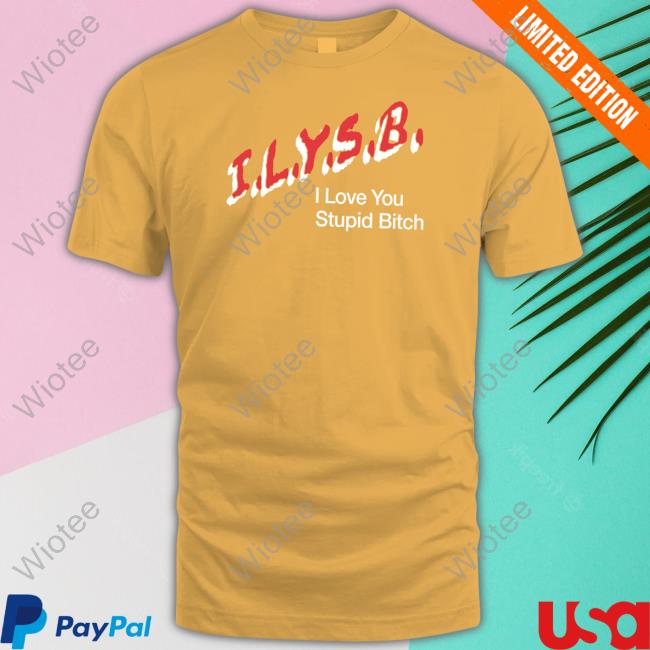 I.L.Y.S.B. I Love You Stupid Bitch Shirt Black I.L.Y.S.B. I Love You Stupid Bitch Shirt