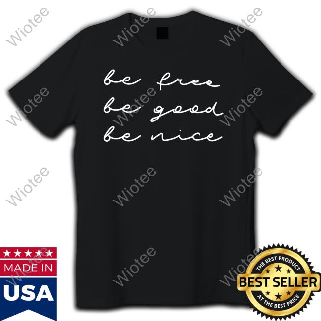 Be Free Be Good Be Nice Shirts