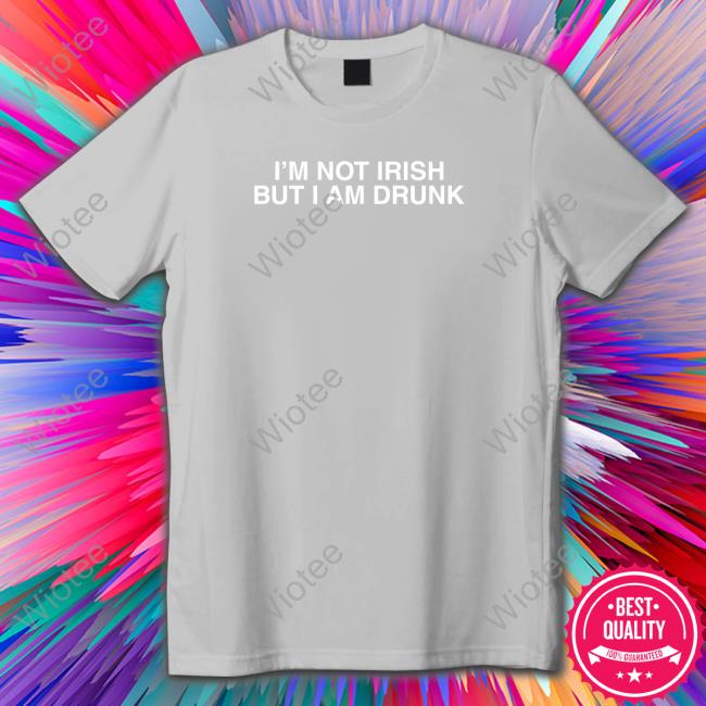 I'm Not Irish But I Am Drunk Shirts Shitheadsteve I'm Not Irish But I Am Drunk Hoodie