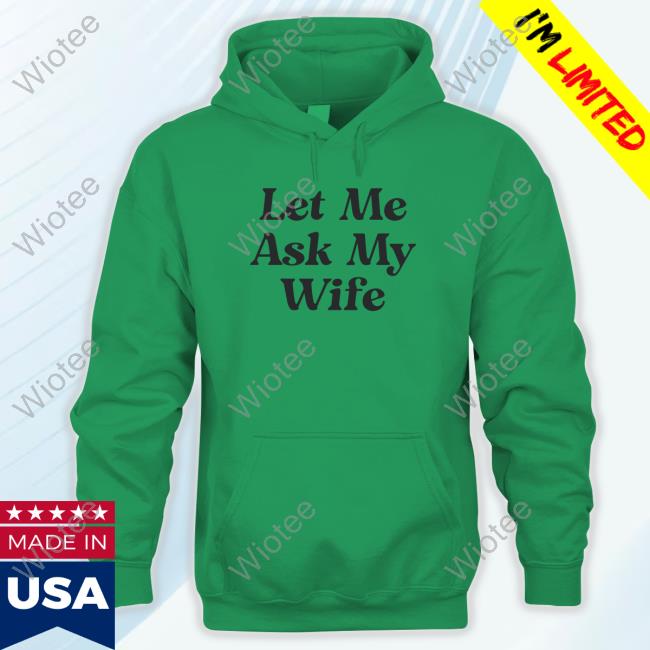 Let Me Ask My Wife Hoodie Official Let Me Ask My Wife Shirts