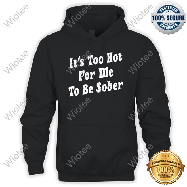 Official Unsubscribe Podcast Merch It's Too Hot For Me To Be Sober T Shirt Official Unsubscribe Podcast Merch It's Too Hot For Me To Be Sober T Shirt