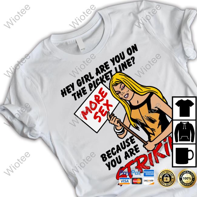 Shirts That Go Hardl Hey Girl Are You On The Picket Line? More Sex Because You Are Striking Tee Shirt Hey Girl Are You On The Picket Line? More Sex Because You Are Striking TShirt