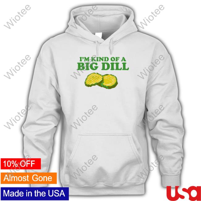 Official I'm Kind Of A Big Dill Shirts