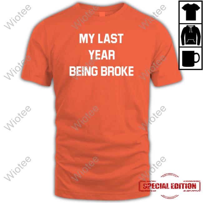 Official My Last Year Being Broke Tee Shirt Official My Last Year Being Broke T Shirt
