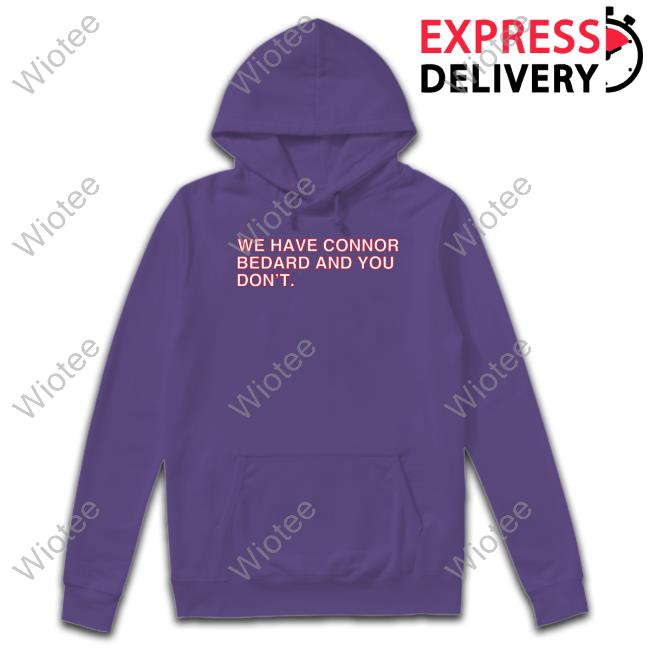 We Have Connor Bedard And You Don't Shirt We Have Connor Bedard And You Don't T-Shirt