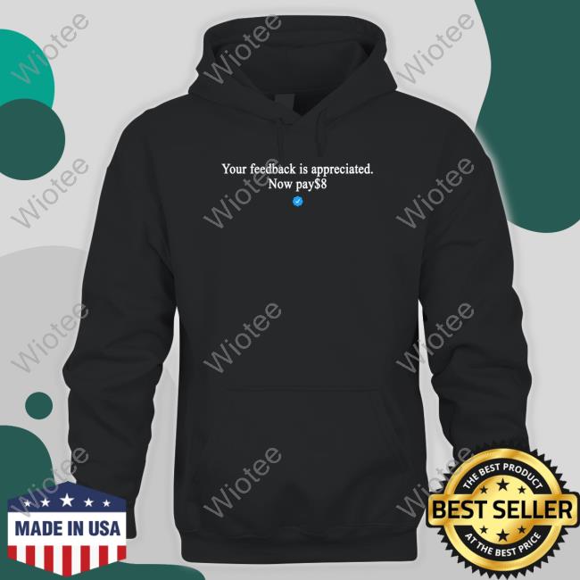 Original Your Feedback Is Appreciated Now Pay $8 Tee