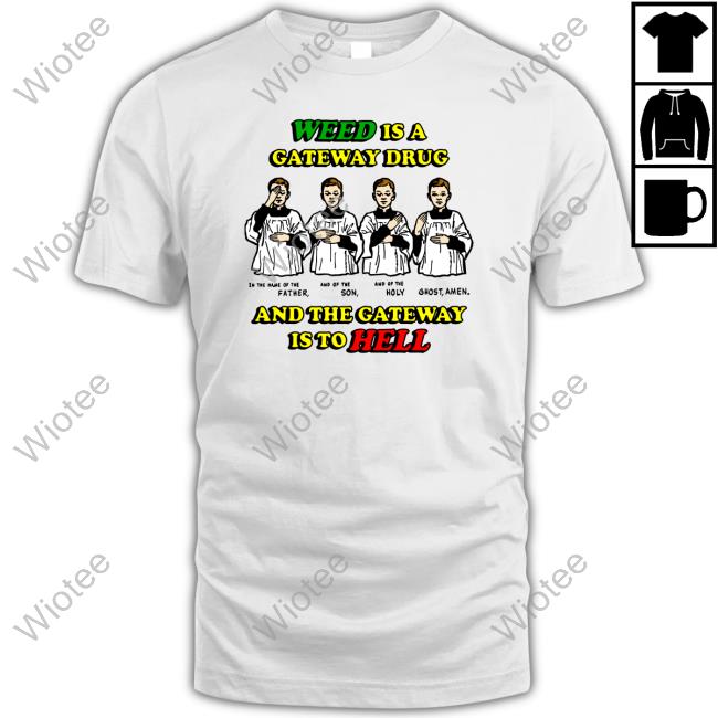 Shirts That Go Hard Weed Is A Gateway Drug Shirts