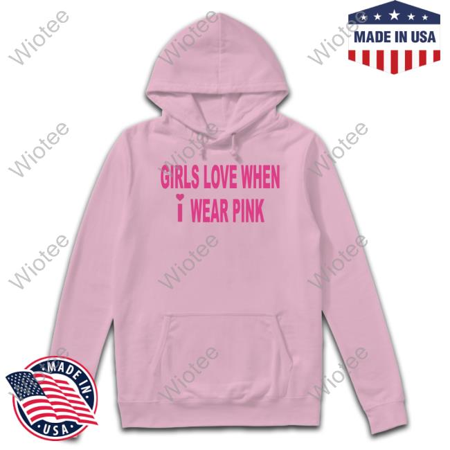 Official Girls Love When I Wear Pink Hoodie Official Girls Love When I Wear Pink Hoodies