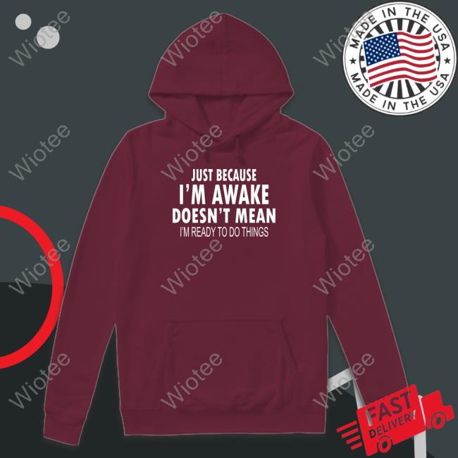 Official Just Because I'm Awake Black Sweatshirt Degrey Just Because I'm Awake Funny Shirts