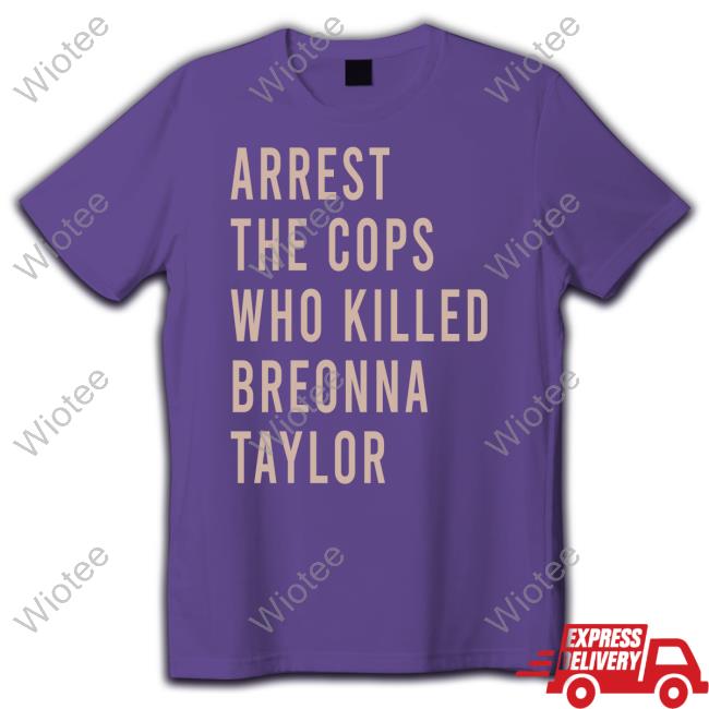 Arrest The Cops Who Killed Breonna Taylor Limited Edition T-Shirt Arrest The Cops Who Killed Breonna Taylor Limited Edition Tee Shirt