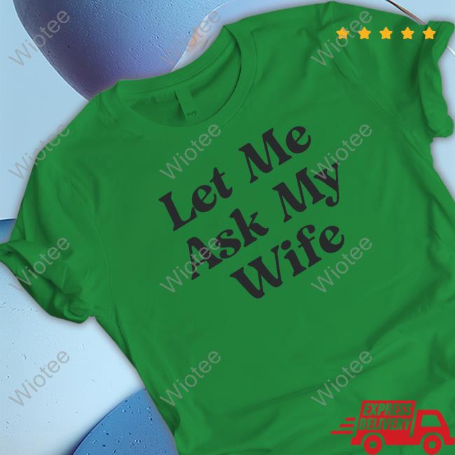 Let Me Ask My Wife Hoodie Official Let Me Ask My Wife T Shirts