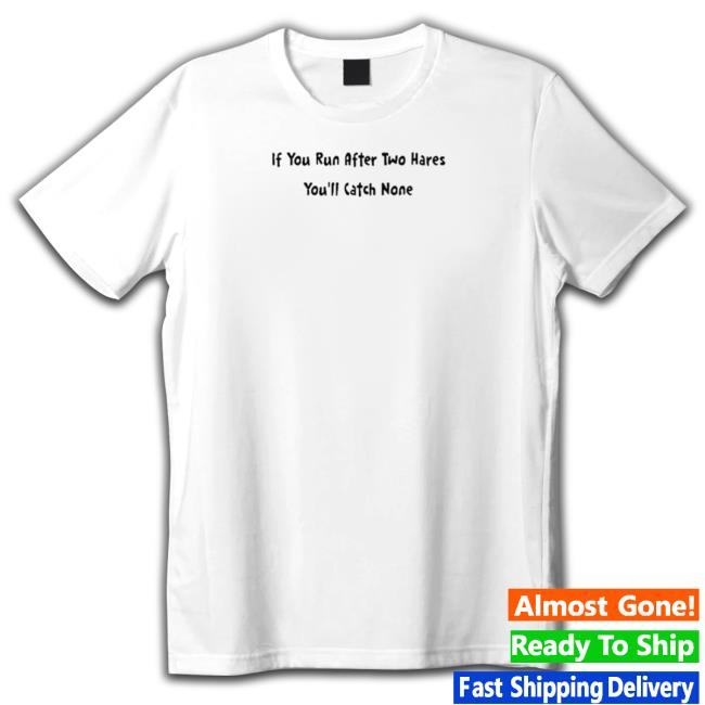 If You Run After Two Hares You’ll Catch None Sweatshirt If You Run After Two Hares You’ll Catch None New Shirt