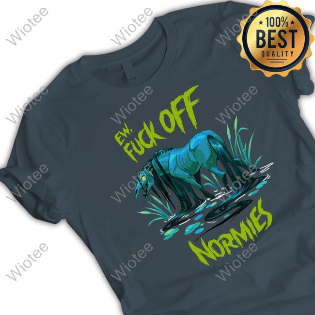 Official Ew Fuck Off Normies Tee Shirt Ew Fuck Off Normies Shirt