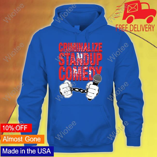 Criminalize Stand-Up Comedy Hoodie Official Criminalize Stand-Up Comedy Shirt
